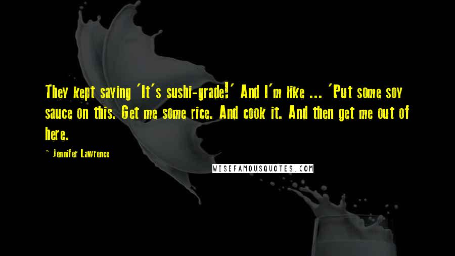 Jennifer Lawrence Quotes: They kept saying 'It's sushi-grade!' And I'm like ... 'Put some soy sauce on this. Get me some rice. And cook it. And then get me out of here.