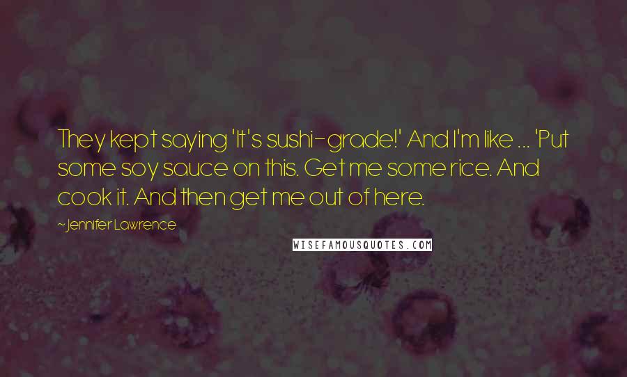 Jennifer Lawrence Quotes: They kept saying 'It's sushi-grade!' And I'm like ... 'Put some soy sauce on this. Get me some rice. And cook it. And then get me out of here.