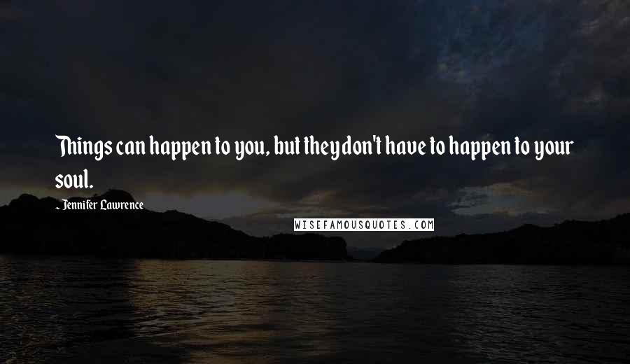 Jennifer Lawrence Quotes: Things can happen to you, but they don't have to happen to your soul.
