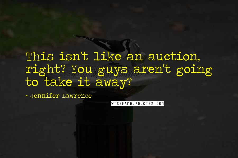 Jennifer Lawrence Quotes: This isn't like an auction, right? You guys aren't going to take it away?