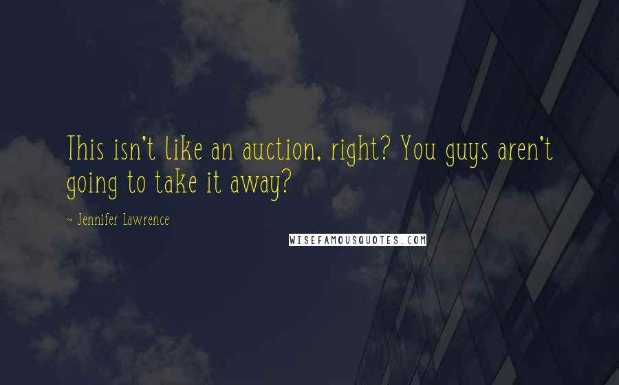 Jennifer Lawrence Quotes: This isn't like an auction, right? You guys aren't going to take it away?