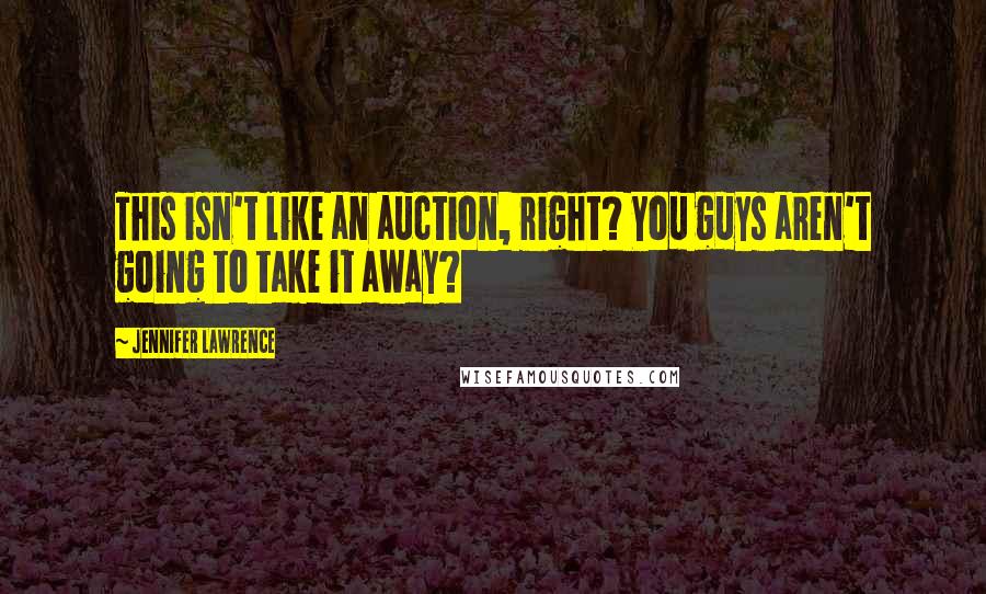 Jennifer Lawrence Quotes: This isn't like an auction, right? You guys aren't going to take it away?