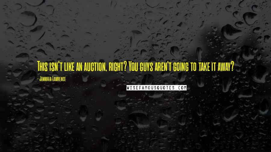 Jennifer Lawrence Quotes: This isn't like an auction, right? You guys aren't going to take it away?