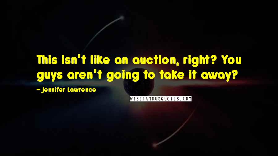 Jennifer Lawrence Quotes: This isn't like an auction, right? You guys aren't going to take it away?