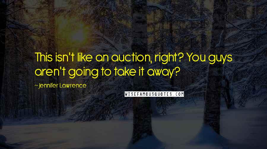 Jennifer Lawrence Quotes: This isn't like an auction, right? You guys aren't going to take it away?