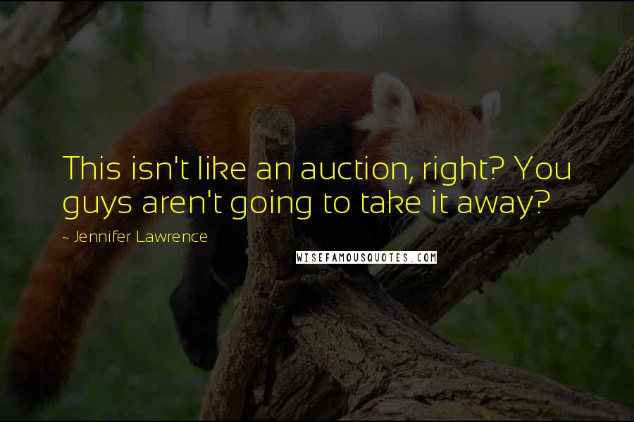 Jennifer Lawrence Quotes: This isn't like an auction, right? You guys aren't going to take it away?