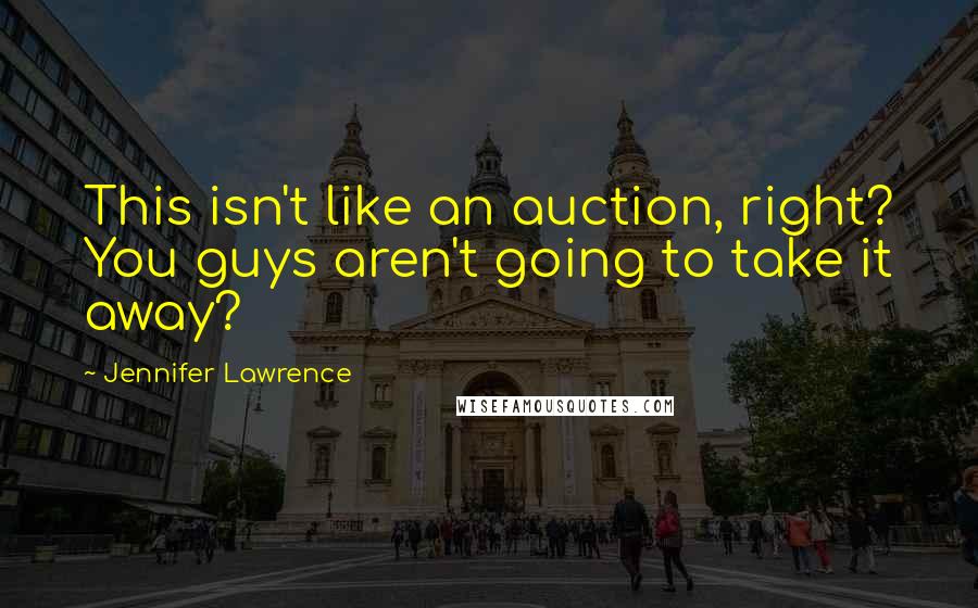 Jennifer Lawrence Quotes: This isn't like an auction, right? You guys aren't going to take it away?