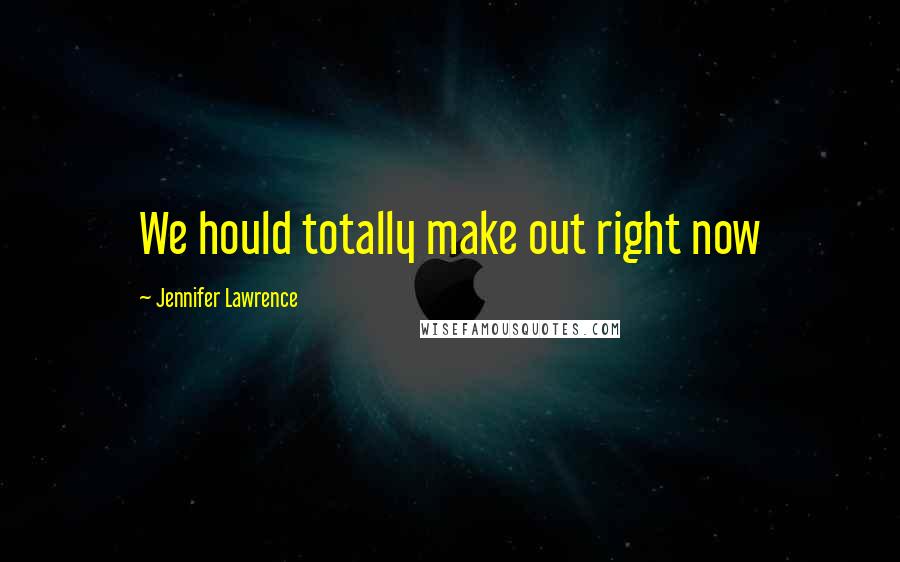 Jennifer Lawrence Quotes: We hould totally make out right now