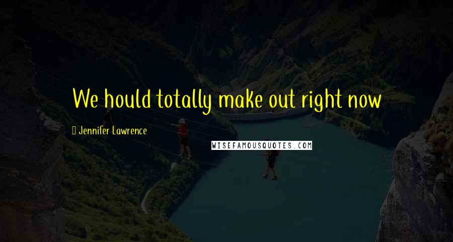 Jennifer Lawrence Quotes: We hould totally make out right now