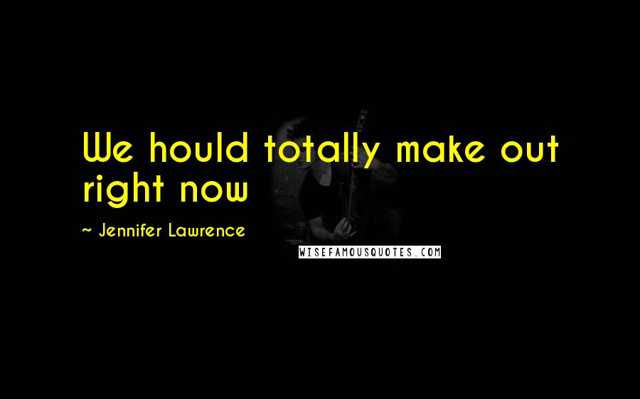 Jennifer Lawrence Quotes: We hould totally make out right now