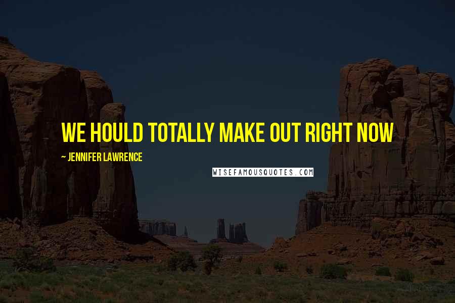 Jennifer Lawrence Quotes: We hould totally make out right now