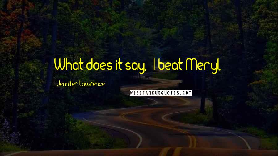 Jennifer Lawrence Quotes: What does it say, 'I beat Meryl,'