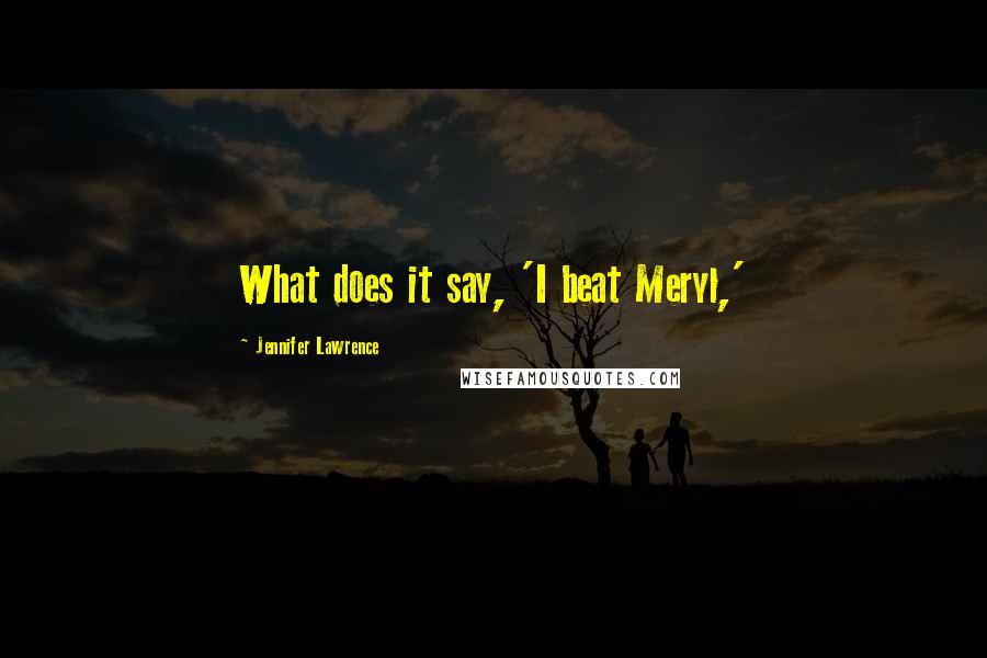 Jennifer Lawrence Quotes: What does it say, 'I beat Meryl,'
