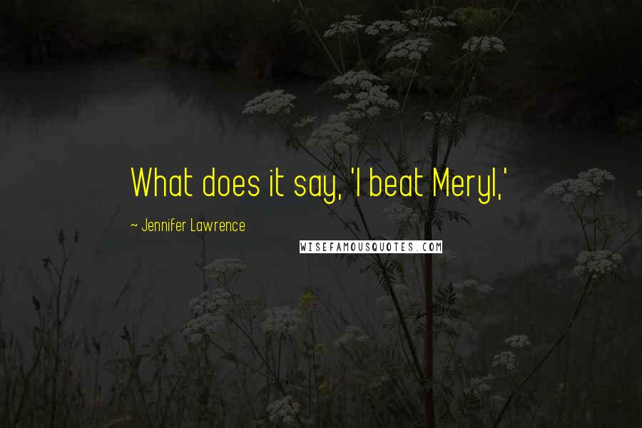 Jennifer Lawrence Quotes: What does it say, 'I beat Meryl,'