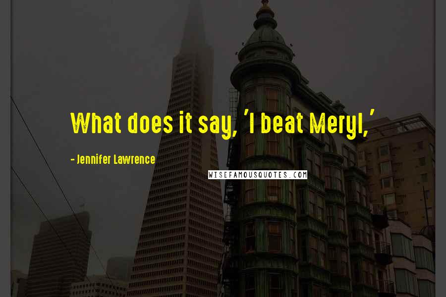 Jennifer Lawrence Quotes: What does it say, 'I beat Meryl,'