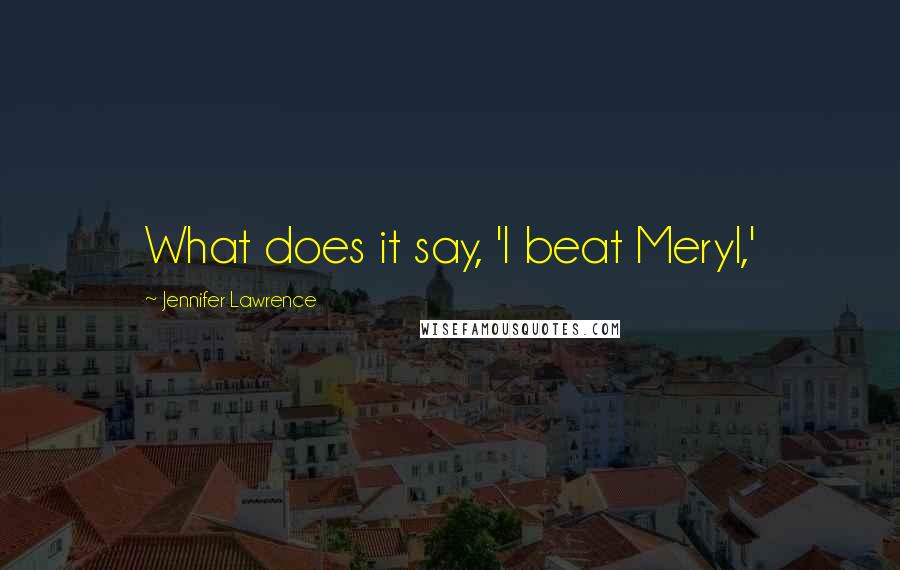 Jennifer Lawrence Quotes: What does it say, 'I beat Meryl,'
