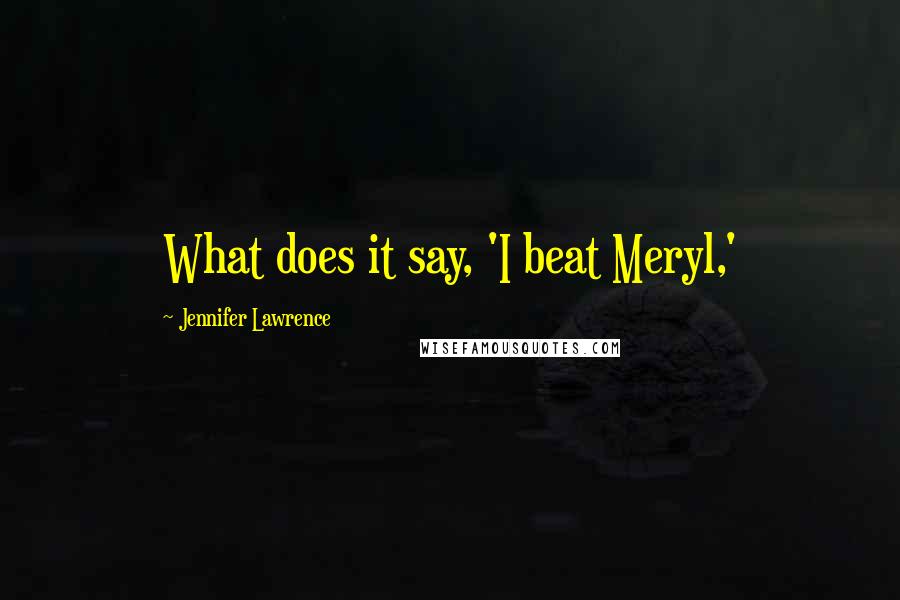 Jennifer Lawrence Quotes: What does it say, 'I beat Meryl,'