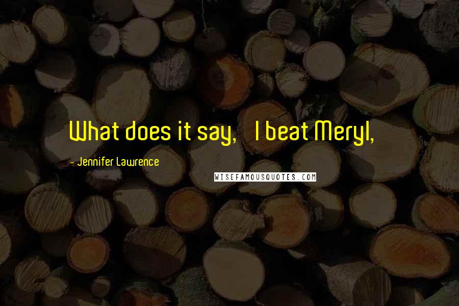 Jennifer Lawrence Quotes: What does it say, 'I beat Meryl,'