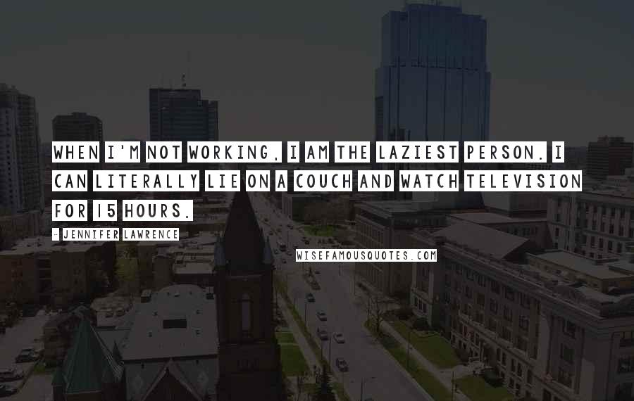 Jennifer Lawrence Quotes: When I'm not working, I am the laziest person. I can literally lie on a couch and watch television for 15 hours.