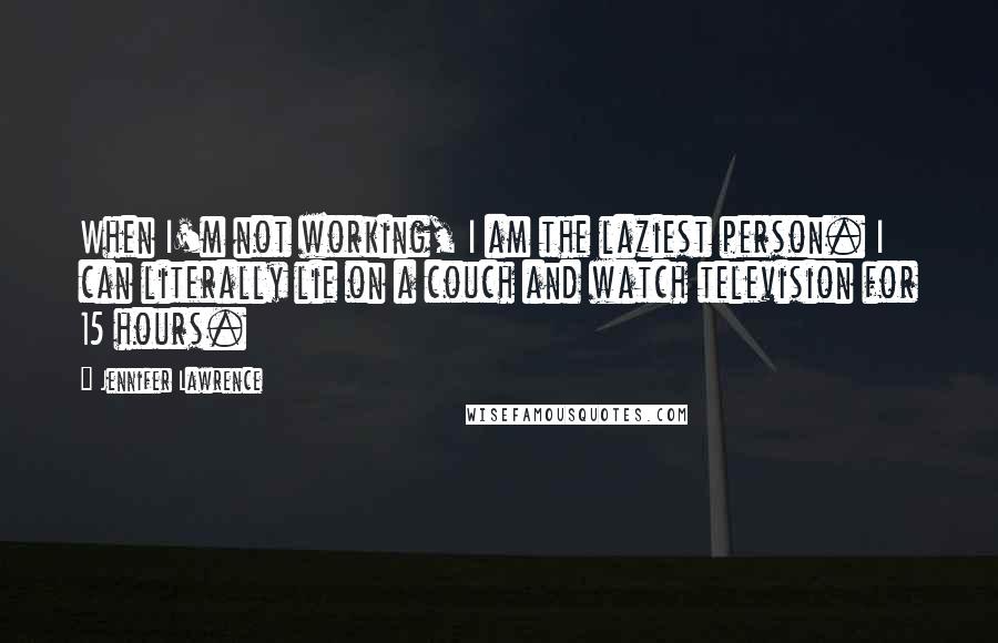 Jennifer Lawrence Quotes: When I'm not working, I am the laziest person. I can literally lie on a couch and watch television for 15 hours.