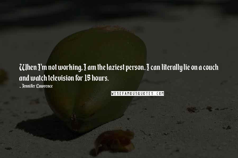 Jennifer Lawrence Quotes: When I'm not working, I am the laziest person. I can literally lie on a couch and watch television for 15 hours.