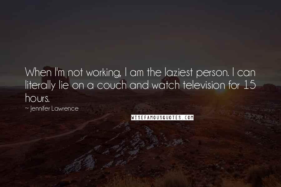 Jennifer Lawrence Quotes: When I'm not working, I am the laziest person. I can literally lie on a couch and watch television for 15 hours.