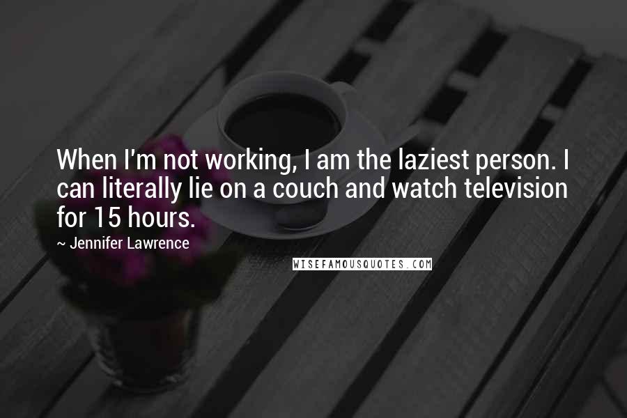 Jennifer Lawrence Quotes: When I'm not working, I am the laziest person. I can literally lie on a couch and watch television for 15 hours.