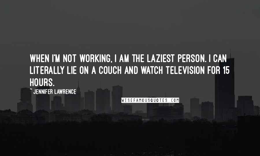 Jennifer Lawrence Quotes: When I'm not working, I am the laziest person. I can literally lie on a couch and watch television for 15 hours.