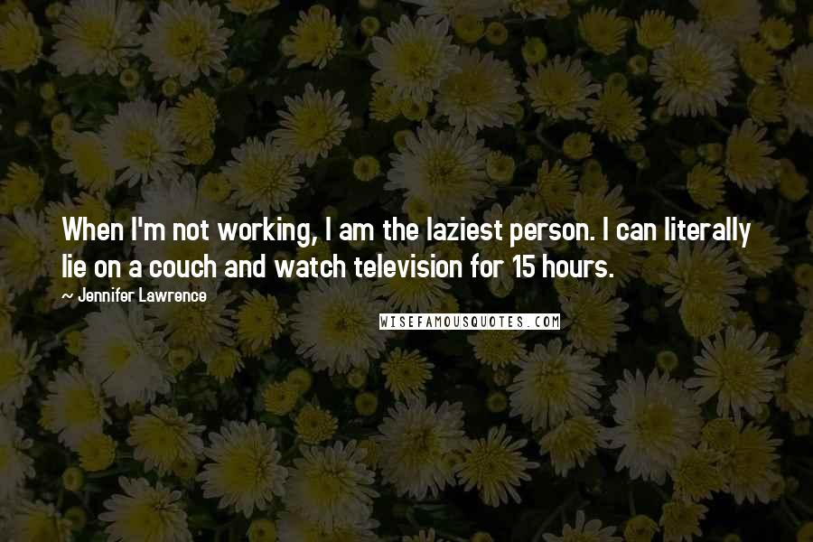 Jennifer Lawrence Quotes: When I'm not working, I am the laziest person. I can literally lie on a couch and watch television for 15 hours.