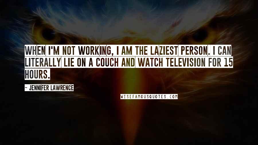 Jennifer Lawrence Quotes: When I'm not working, I am the laziest person. I can literally lie on a couch and watch television for 15 hours.