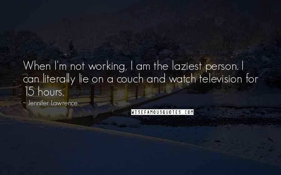 Jennifer Lawrence Quotes: When I'm not working, I am the laziest person. I can literally lie on a couch and watch television for 15 hours.