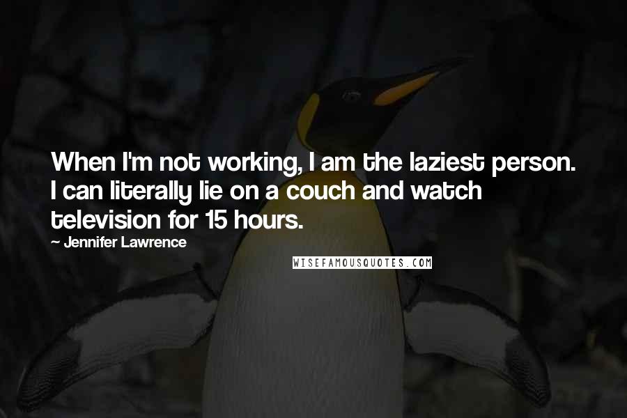Jennifer Lawrence Quotes: When I'm not working, I am the laziest person. I can literally lie on a couch and watch television for 15 hours.