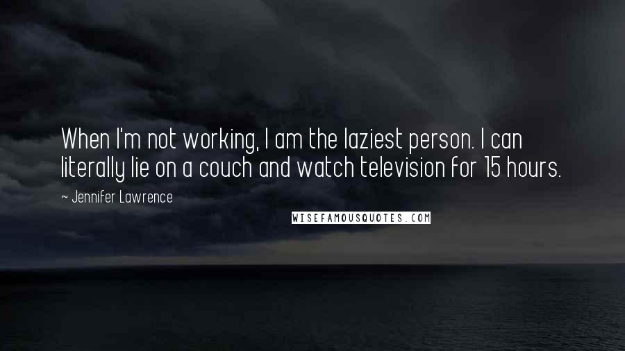 Jennifer Lawrence Quotes: When I'm not working, I am the laziest person. I can literally lie on a couch and watch television for 15 hours.