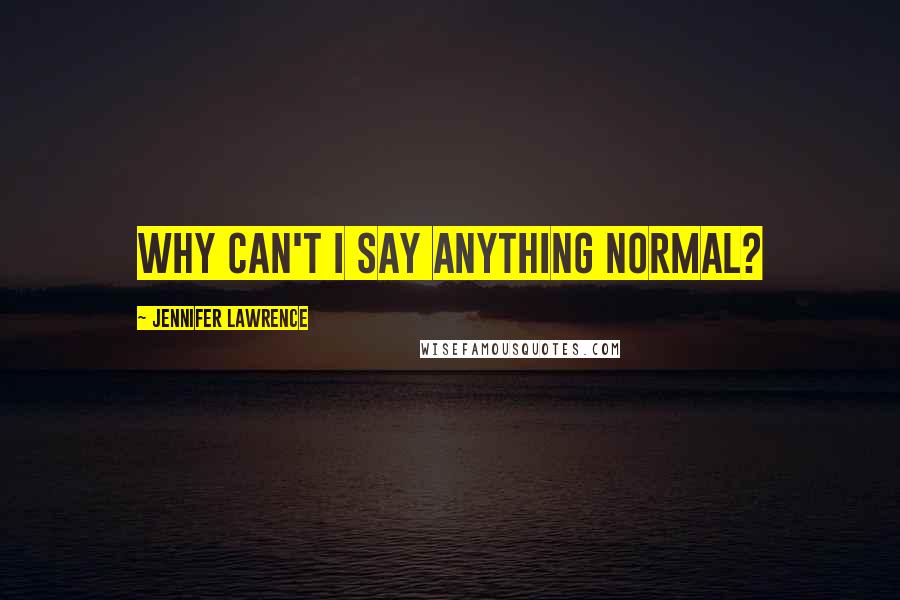 Jennifer Lawrence Quotes: Why can't I say anything normal?