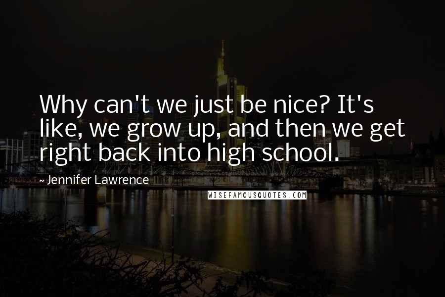 Jennifer Lawrence Quotes: Why can't we just be nice? It's like, we grow up, and then we get right back into high school.