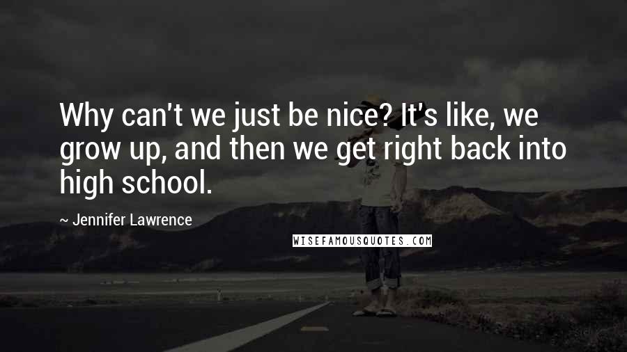 Jennifer Lawrence Quotes: Why can't we just be nice? It's like, we grow up, and then we get right back into high school.