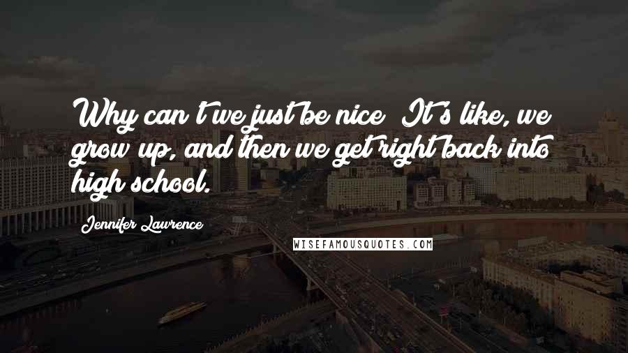 Jennifer Lawrence Quotes: Why can't we just be nice? It's like, we grow up, and then we get right back into high school.