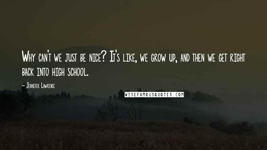 Jennifer Lawrence Quotes: Why can't we just be nice? It's like, we grow up, and then we get right back into high school.