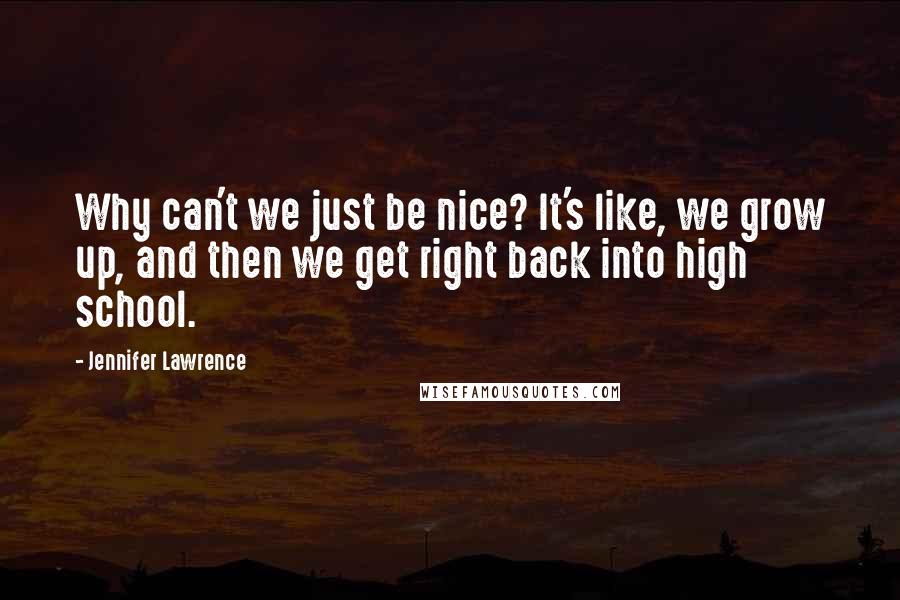 Jennifer Lawrence Quotes: Why can't we just be nice? It's like, we grow up, and then we get right back into high school.