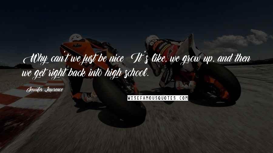 Jennifer Lawrence Quotes: Why can't we just be nice? It's like, we grow up, and then we get right back into high school.