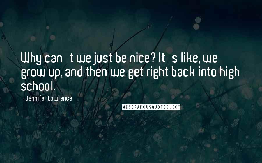 Jennifer Lawrence Quotes: Why can't we just be nice? It's like, we grow up, and then we get right back into high school.