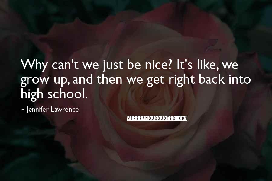 Jennifer Lawrence Quotes: Why can't we just be nice? It's like, we grow up, and then we get right back into high school.