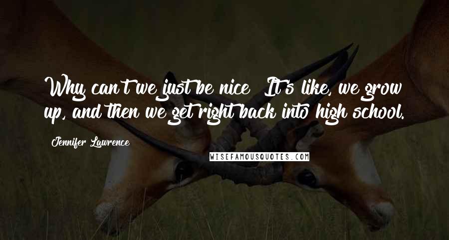 Jennifer Lawrence Quotes: Why can't we just be nice? It's like, we grow up, and then we get right back into high school.