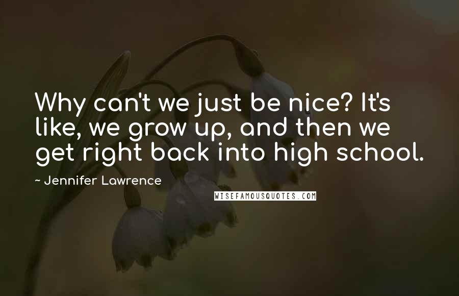 Jennifer Lawrence Quotes: Why can't we just be nice? It's like, we grow up, and then we get right back into high school.