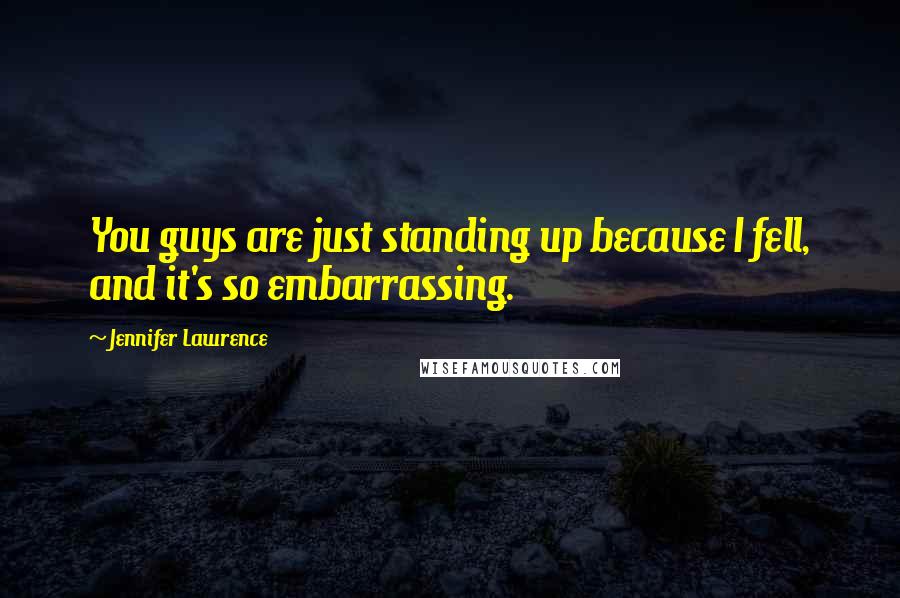 Jennifer Lawrence Quotes: You guys are just standing up because I fell, and it's so embarrassing.