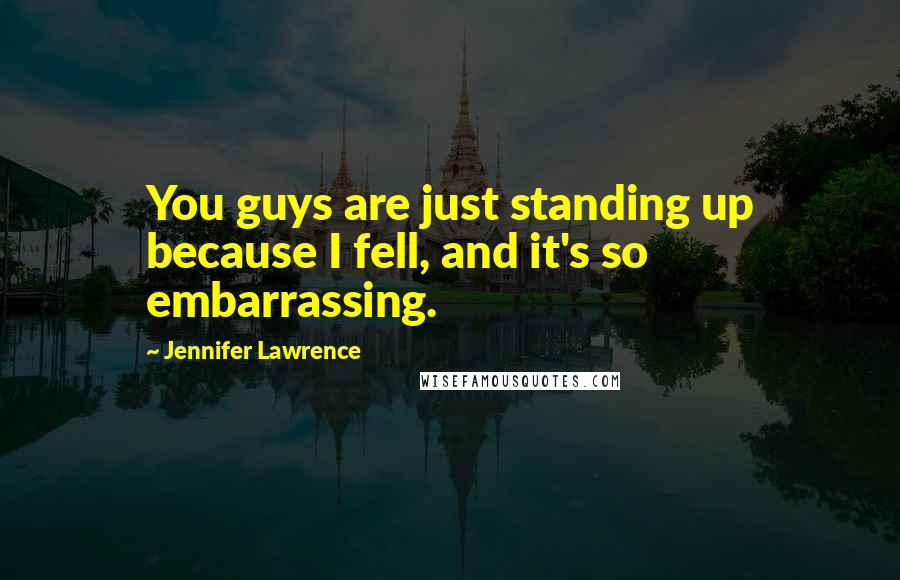 Jennifer Lawrence Quotes: You guys are just standing up because I fell, and it's so embarrassing.