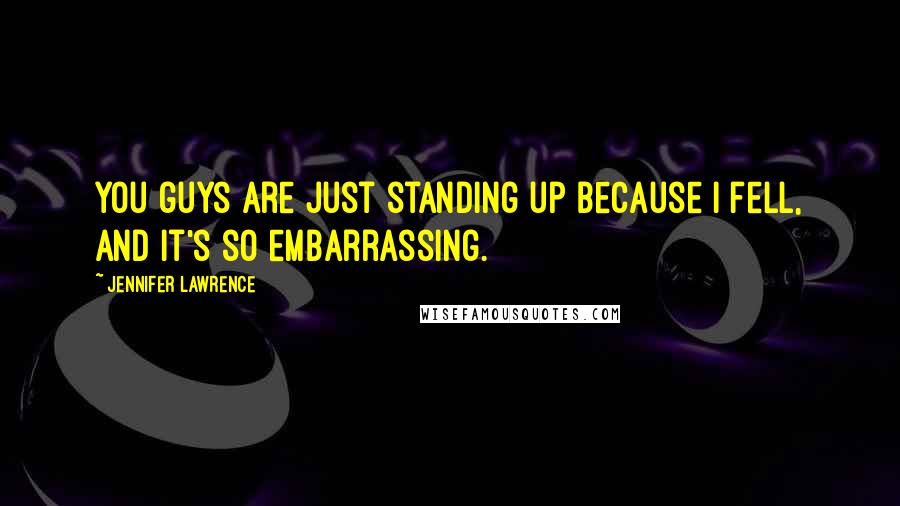 Jennifer Lawrence Quotes: You guys are just standing up because I fell, and it's so embarrassing.