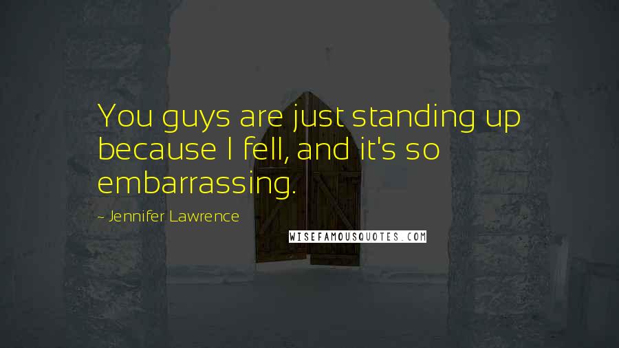 Jennifer Lawrence Quotes: You guys are just standing up because I fell, and it's so embarrassing.