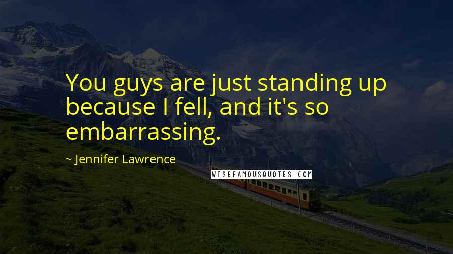 Jennifer Lawrence Quotes: You guys are just standing up because I fell, and it's so embarrassing.