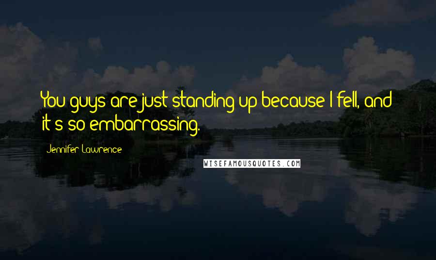 Jennifer Lawrence Quotes: You guys are just standing up because I fell, and it's so embarrassing.